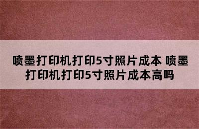 喷墨打印机打印5寸照片成本 喷墨打印机打印5寸照片成本高吗